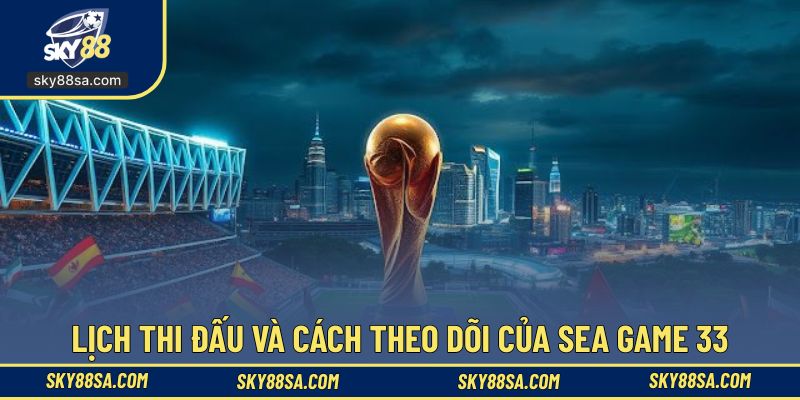 Cách theo dõi đại hội thể thao Sea Game 33 