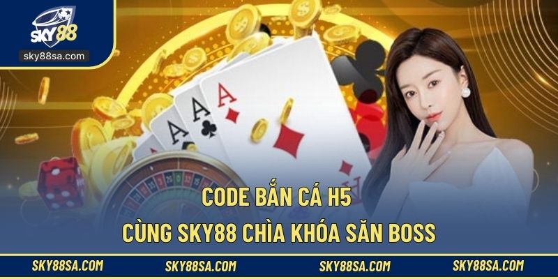 Code bắn cá H5 cùng SKY88, chìa khóa săn boss