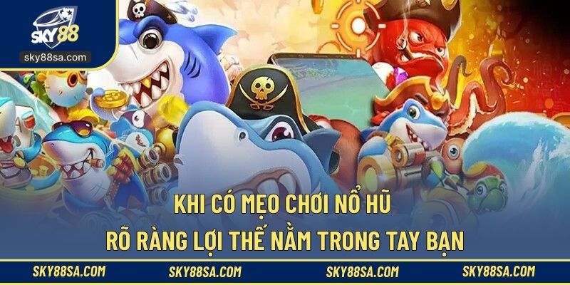 Khi có mẹo chơi nổ hũ rõ ràng, lợi thế nằm trong tay bạn
