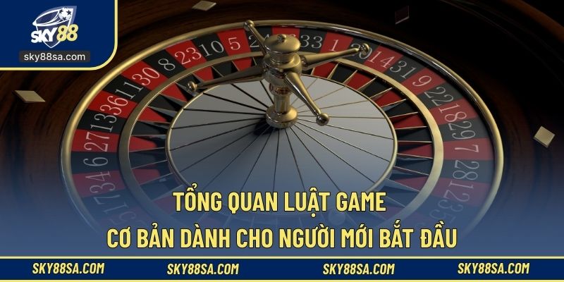 Tổng quan luật game cơ bản dành cho người mới bắt đầu